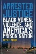 Beth Richie, Beth E Richie, Beth E. Richie, Jehan Arulpragasam - Arrested Justice Black Women, Violence, and America's Prison Nation