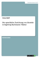 Vivien Wolff - Die sprachliche Zurichtung von Identität in Ingeborg Bachmanns 'Malina'