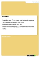 David Klee - Produkte am Übergang zur Serienfertigung - Herausforderungen für eine Produktkalkulation bei der Kleinserienfertigung (Kostenrechnerische Sicht)