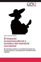 César Camacho Amador - El impacto ecosociocultural y turístico del mariachi coculense