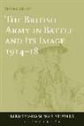 Stephen Badsey, Stephen Badsey - The British Army in Battle and Its Image 1914-18