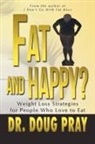 Doug Pray, Dr Doug Pray - Fat and Happy? Weight Loss Strategies for People Who Love to Eat