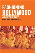 Clare Wilkinson Weber, Wilkinson-Weber, Cla Wilkinson-Weber, Clare Wilkinson-Weber, Clare M Wilkinson-Weber, Clare M. Wilkinson-Weber - Fashioning Bollywood