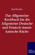 Karl Kohler - Das Allgemeine Kochbuch für die Allgemeine Deutsche und Deutsch-Amerikanische Küche