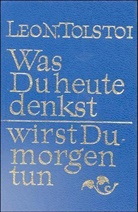 Leo N. Tolstoi - Was Du heute denkst, wirst du morgen tun