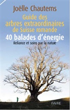 Joëlle Chautems - Guide des arbres extraordinaires de Suisse romande : 40 balades d'énergie : reliance et soins par la nature