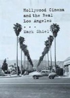 Mark Shiel - Hollywood Cinema and the Real Los Angeles