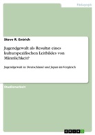 Steve R Entrich, Steve R. Entrich - Jugendgewalt als Resultat eines kulturspezifischen Leitbildes von Männlichkeit?