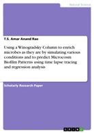 T S Amar Anand Rao, T. S. Amar Anand Rao, T.S. Amar Anand Rao - Using a Winogradsky Column to enrich microbes as they are by simulating various conditions and to predict Microcosm Biofilm Patterns using time lapse tracing and regression analysis