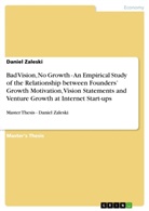 Daniel Zaleski - Bad Vision, No Growth - An Empirical Study of the Relationship between Founders' Growth Motivation, Vision Statements and Venture Growth at Internet Start-ups