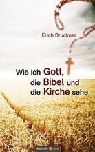 Erich Bruckner - Wie ich Gott, die Bibel und die Kirche sehe