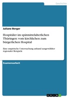 Juliane Berger - Hospitäler im spätmittelalterlichen Thüringen: vom kirchlichen zum bürgerlichen Hospital