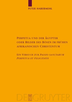 Peter Habermehl - Perpetua und der Ägypter oder Bilder des Bösen im frühen afrikanischen Christentum - Ein Versuch zur Passio sanctarum Perpetuae et Felicitatis