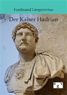Ferdinand Gregorovius - Der Kaiser Hadrian