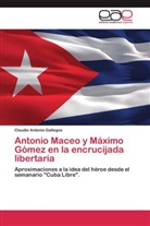 Claudio Antonio Gallegos - Antonio Maceo y Máximo Gómez en la encrucijada libertaria