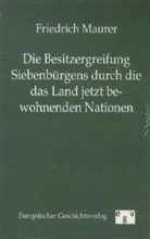 Friedrich Maurer - Die Besitzergreifung Siebenbürgens durch die das Land jetzt bewohnenden Nationen
