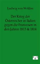 Ludwig Freiherr von Welden, Ludwig Freiherr von Welden, Ludwig Frhr. von Welden, Ludwig Von Welden - Der Krieg der Österreicher in Italien gegen die Franzosen in den Jahren 1813 & 1814