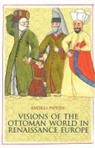 Andrei Pippidi - Visions of the Ottoman World in Renaissance Europe
