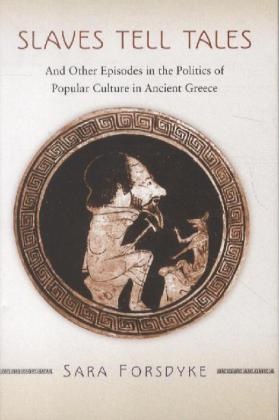 Forsdyke, Sara Forsdyke - Slaves Tell Tales - And Other Episodes in Politics of Popular Culture in Ancient Greece