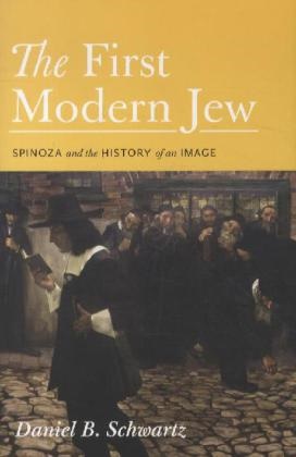  Daniel B. Schwartz,  Schwartz, Daniel Schwartz, Daniel B. Schwartz,  Schwartz Daniel B. - First Modern Jew - Spinoza and the History of an Image