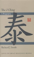 Smith, Richard Smith, Richard J Smith, Richard J. Smith, Smith Richard J. - The I Ching: A Biography
