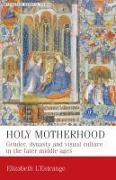  &apos, Elizabeth estrange,  L&apos,  L'Estrange, Elizabeth L'Estrange, Elizabeth L''estrange - Holy Motherhood - Gender, Dynasty and Visual Culture in the Later Middle Ages