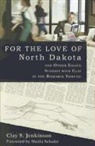 Clay S. Jenkinson, Leon Basler - For the Love of North Dakota and Other Essays
