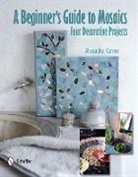 Alexander Carron, Alexandra Carron - Beginner''s Guide to Mosaics: Four Decorative Projects