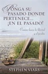 Stephen Viars - Ponga su Pasado Donde Pertenece en el Pasado!: Camine Hacia la Libertad y el Perdon = Putting Your Past in It's Place!