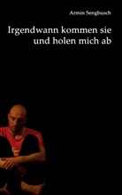 Schriftstehler (Armin Sengbusch), Armin Sengbusch - Irgendwann kommen sie und holen mich ab