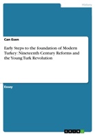 Can Esen - Early Steps to the foundation of Modern Turkey: Nineteenth Century Reforms and the Young Turk Revolution