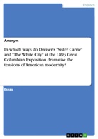 Anonym, Frieda von Meding, Frieda von Meding - In which ways do Dreiser's "Sister Carrie" and "The White City" at the 1893 Great Columbian Exposition dramatise the tensions of American modernity?