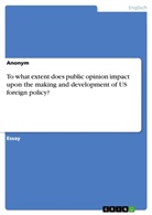 Anonym, Frieda von Meding, Frieda von Meding - To what extent does public opinion impact upon  the making and development of US foreign policy?