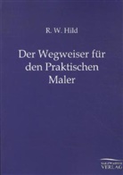 R W Hild, R. W. Hild - Der Weggenosse für den praktischen Maler