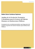 Ruben Dario Cardenas Espinosa, Rubén Darío Cárdenas Espinosa - Analisis de la Evolución Normativa Colombiana para la Gestion del Talento Humano en Instituciones Públicas