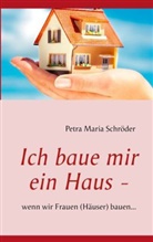 Petra M Schröder, Petra Maria Schröder - Ich baue mir ein Haus -