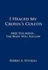 Robert A. Stickles - I Healed My Crohn's Colitis