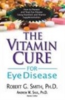 Ph.D. Smith, Robert G. Smith, Roger G Smith, Roger G. Smith, Andrew W. Saul - The Vitamin Cure for Eye Disease