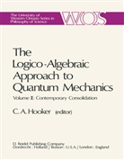 C. A. Hooker, C.A. Hooker, Cliff Hooker, Cliff A. Hooker - The Logico-Algebraic Approach to Quantum Mechanics