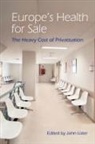 International Association for the Study, John Lister - Europe's Health for Sale? The Heavy Cost of Privatisation