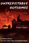Fred K. Taylor - Unpredictable Outcomes: A Military Memoir from Blue Water Navy to Red Mud Seabees