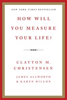 James Allworth, Clayton M. Christensen, Karen Dillon - How Will You Measure Your Life?