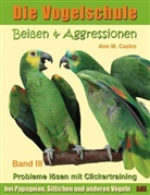 Ann Castro, Ann M Castro, Ann M. Castro - Die Vogelschule: Beißen & Aggressionen bei Papageien, Sittichen und anderen Vögeln: Probleme lösen mit Clickertraining. Die Vogelschule; .. Bd.3