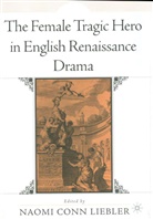 Liebler, N Liebler, N. Liebler, Naomi Conn Liebler - The Female Tragic Hero in English Renaissance Drama