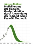 Jürgen Müller - Modellierung der globalen Goldproduktion durch Anwendung der Hubbert'schen Peak-Oil Methodik
