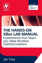 Jonathan A Titus, Jonathan Titus, Jonathan A Titus, Jonathan a (Freelance Technical Writer Titus, Jonathan A. Titus, Jonathan A. (Freelance Technical Writer Titus - Hands-On Xbee Lab Manual
