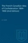 A. I. Silver, A.I. Silver, Arthur Isaac Silver - The French-Canadian Idea of Confederation, 1864-1900