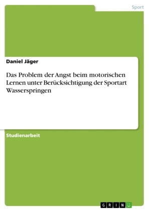 Daniel Jäger - Das Problem der Angst beim motorischen Lernen unter Berücksichtigung der Sportart Wasserspringen