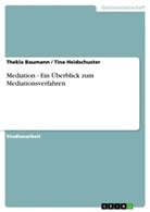 Thekla Baumann, Tin Heidschuster, Tina Heidschuster - Mediation - Ein Überblick zum Mediationsverfahren
