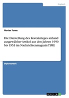 Florian Turna - Die Darstellung des Koreakrieges anhand ausgewählter Artikel aus den Jahren 1950 bis 1953 im Nachrichtenmagazin TIME